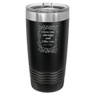 Laser etched black 20 oz vacuum insulated tumbler with 'I Love You Always And Like You Mostly' design