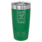 Laser etched green 20 oz vacuum insulated tumbler with 'I Love You Always And Like You Mostly' design