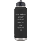 Laser etched black 32 oz vacuum insulated water bottle with 'I'm So Glad Your Weird Matches' design
