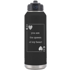 Laser etched black 32 oz vacuum insulated water bottle with 'You Are the Queen of My Heart' design