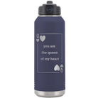 Laser etched navy 32 oz vacuum insulated water bottle with 'You Are the Queen of My Heart' design