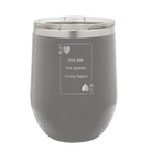 Laser etched dark gray 12 oz vacuum insulated wine cup with 'You Are the Queen of My Heart' design