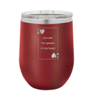 Laser etched maroon 12 oz vacuum insulated wine cup with 'You Are the Queen of My Heart' design