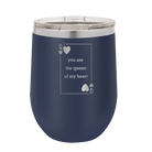 Laser etched navy 12 oz vacuum insulated wine cup with 'You Are the Queen of My Heart' design