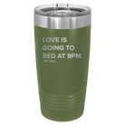 Laser etched olive green 20 oz vacuum insulated tumbler with 'Love is Going to Bed at 9pm' design