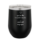Laser etched black 12 oz vacuum insulated wine cup with 'You're the Reason I Smile and Roll My Eyes' design