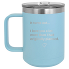 Laser etched light blue 15 oz vacuum insulated coffee mug with 'It Turns out I love You a Lot More' design