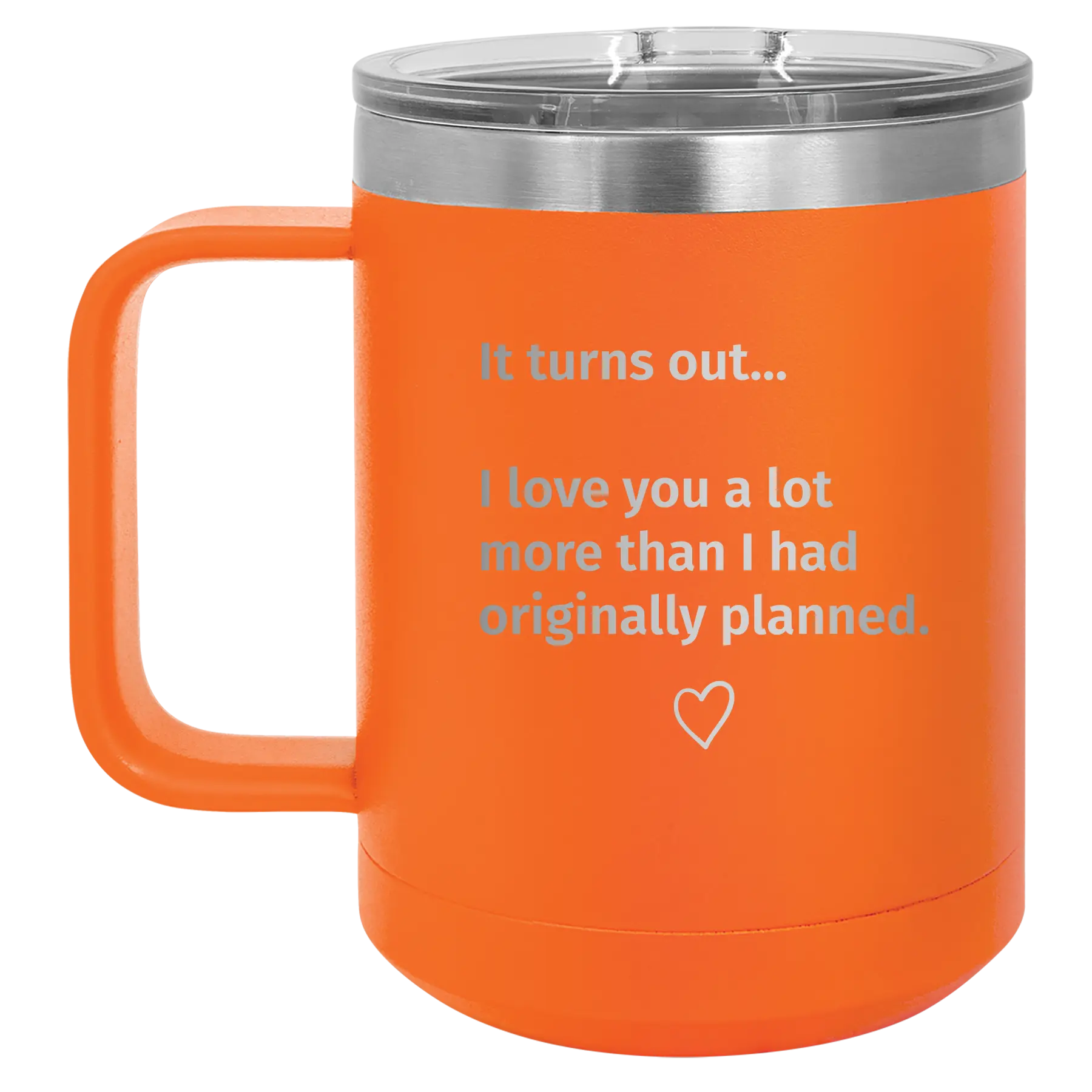 Laser etched orange 15 oz vacuum insulated coffee mug with 'It Turns out I love You a Lot More' design