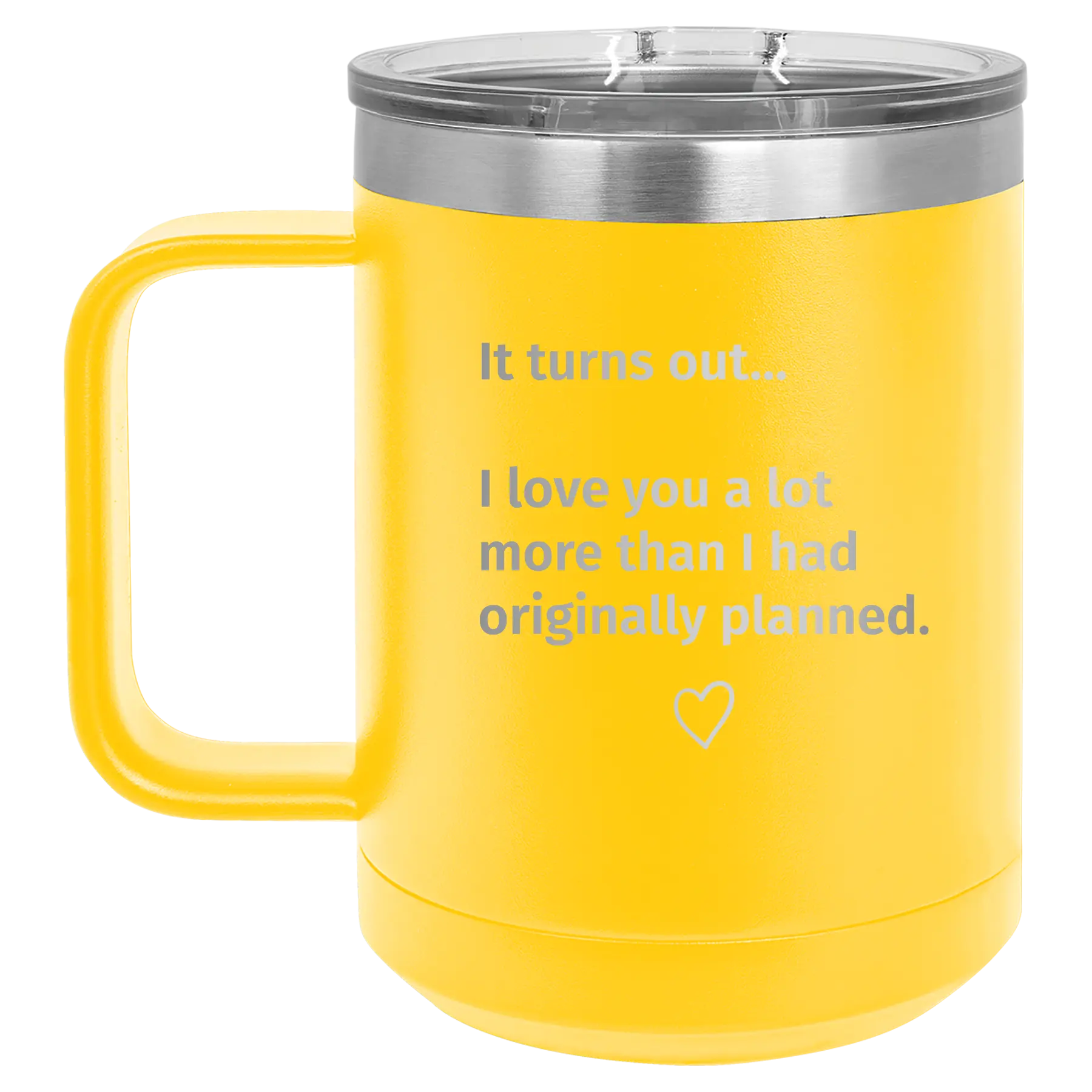 Laser etched yellow 15 oz vacuum insulated coffee mug with 'It Turns out I love You a Lot More' design