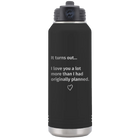 Laser etched black 32 oz vacuum insulated water bottle with 'It Turns out I love You a Lot More' design
