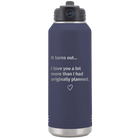 Laser etched navy 32 oz vacuum insulated water bottle with 'It Turns out I love You a Lot More' design