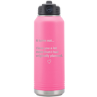 Laser etched pink 32 oz vacuum insulated water bottle with 'It Turns out I love You a Lot More' design