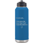 Laser etched royal blue 32 oz vacuum insulated water bottle with 'It Turns out I love You a Lot More' design