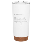 Laser etched white 20 oz vacuum insulated tumbler with 'It Turns out I love You a Lot More' design