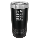 Laser etched black 20 oz vacuum insulated tumbler with 'Be Mine Mine Mine' design