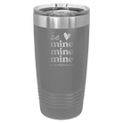 Laser etched dark gray 20 oz vacuum insulated tumbler with 'Be Mine Mine Mine' design