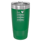 Laser etched green 20 oz vacuum insulated tumbler with 'Be Mine Mine Mine' design