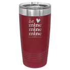 Laser etched maroon 20 oz vacuum insulated tumbler with 'Be Mine Mine Mine' design