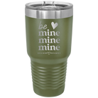 Laser etched olive green 30 oz vacuum insulated tumbler with 'Be Mine Mine Mine' design