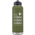 Laser etched olive green 32 oz vacuum insulated water bottle with 'Be Mine Mine Mine' design