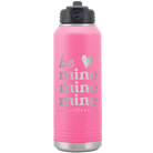 Laser etched pink 32 oz vacuum insulated water bottle with 'Be Mine Mine Mine' design