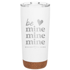 Laser etched white 20 oz vacuum insulated tumbler with 'Be Mine Mine Mine' design