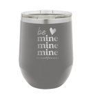 Laser etched dark gray 12 oz vacuum insulated wine cup with 'Be Mine Mine Mine' design