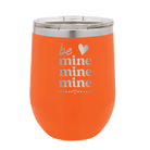 Laser etched orange 12 oz vacuum insulated wine cup with 'Be Mine Mine Mine' design