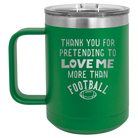Laser etched green 15 oz vacuum insulated coffee mug with 'Thank you for Pretending to Love Me More Than Football' design