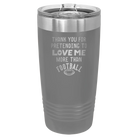 Laser etched dark gray 20 oz vacuum insulated tumbler with 'Thank you for Pretending to Love Me More Than Football' design