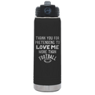 Laser etched black 20 oz vacuum insulated water bottle with 'Thank you for Pretending to Love Me More Than Football' design