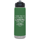 Laser etched green 20 oz vacuum insulated water bottle with 'Thank you for Pretending to Love Me More Than Football' design