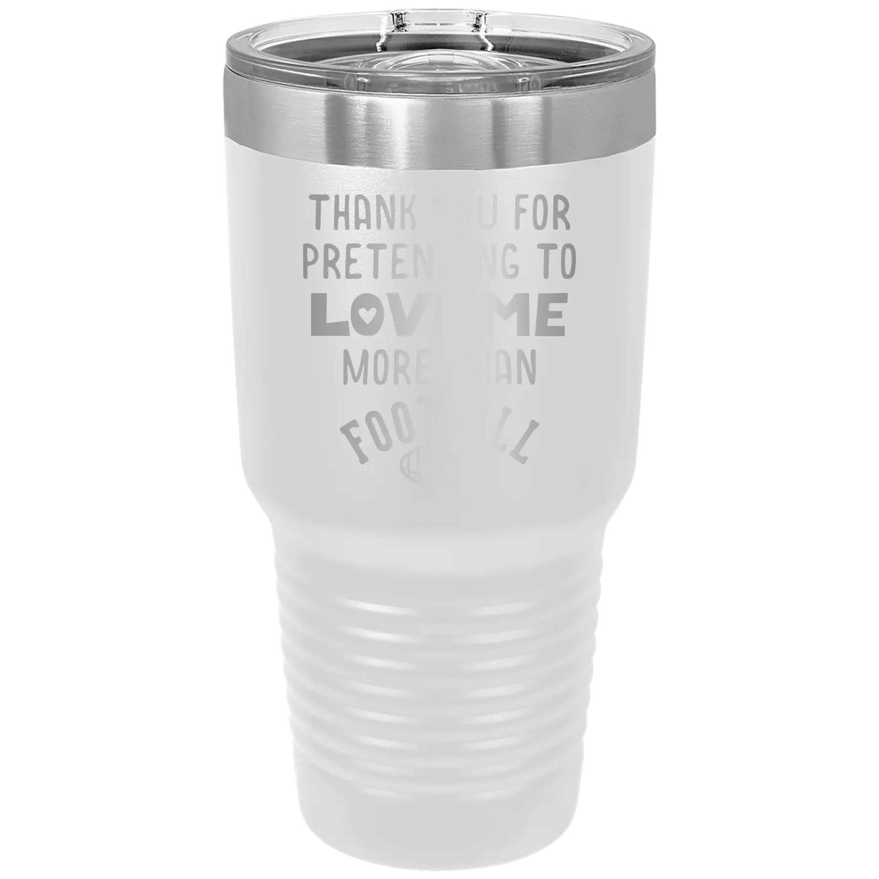 Laser etched white 30 oz vacuum insulated tumbler with 'Thank you for Pretending to Love Me More Than Football' design