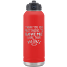 Laser etched red 32 oz vacuum insulated water bottle with 'Thank you for Pretending to Love Me More Than Football' design