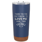Laser etched constellation 20 oz vacuum insulated tumbler with 'Thank you for Pretending to Love Me More Than Football' design