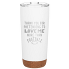 Laser etched white 20 oz vacuum insulated tumbler with 'Thank you for Pretending to Love Me More Than Football' design