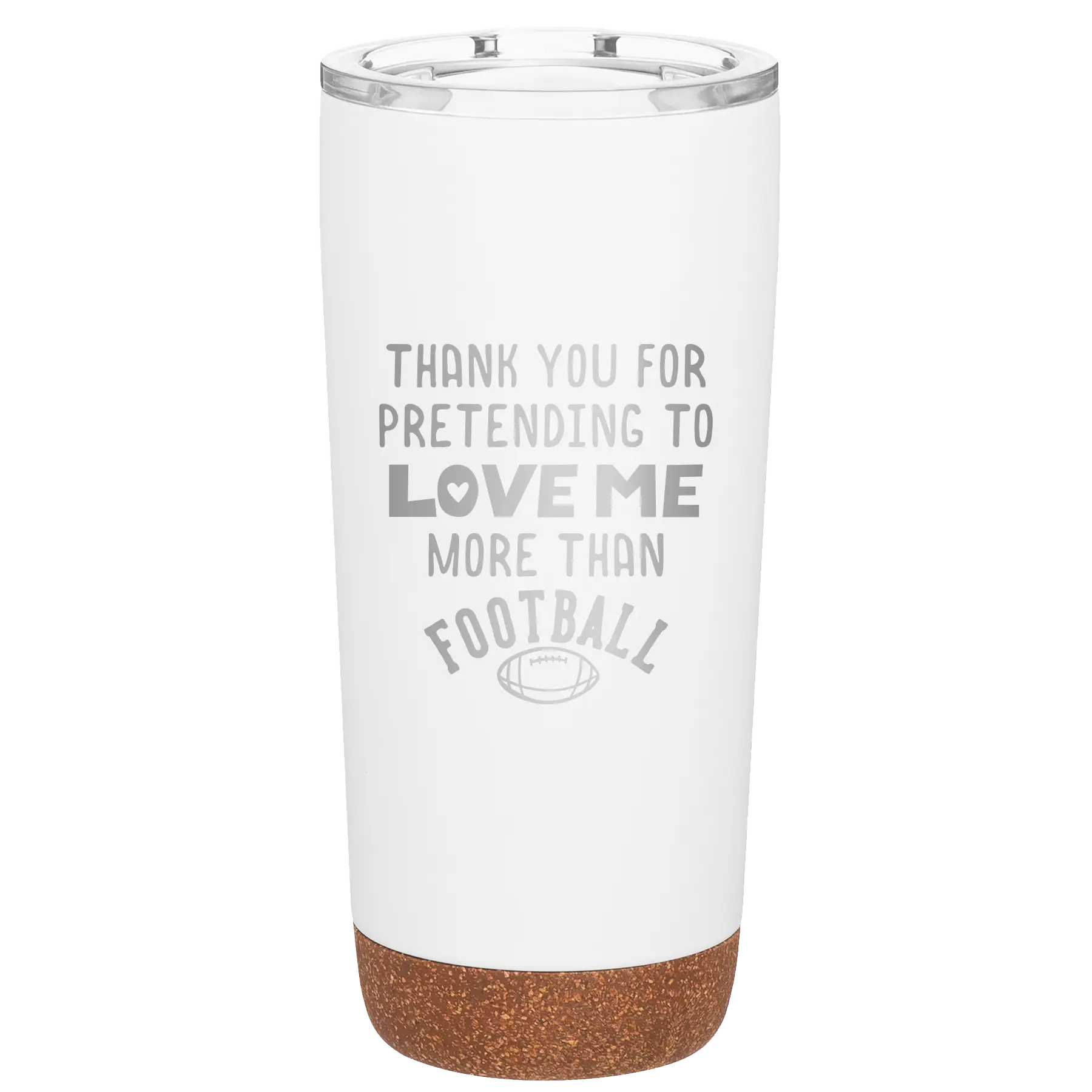 Laser etched white 20 oz vacuum insulated tumbler with 'Thank you for Pretending to Love Me More Than Football' design
