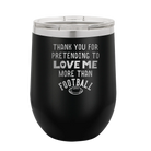 Laser etched black 12 oz vacuum insulated wine cup with 'Thank you for Pretending to Love Me More Than Football' design