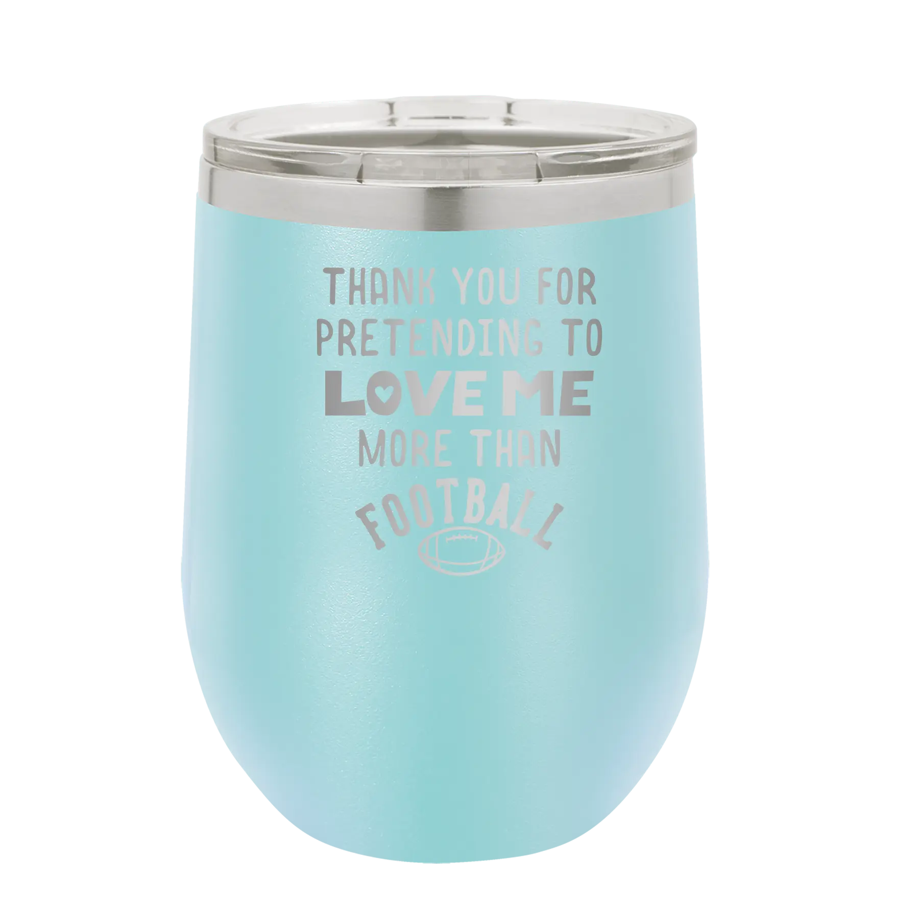 Laser etched light blue 12 oz vacuum insulated wine cup with 'Thank you for Pretending to Love Me More Than Football' design