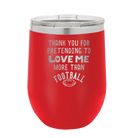 Laser etched red 12 oz vacuum insulated wine cup with 'Thank you for Pretending to Love Me More Than Football' design