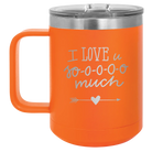 Laser etched orange 15 oz vacuum insulated coffee mug with 'I Love U Sooooo Much' design