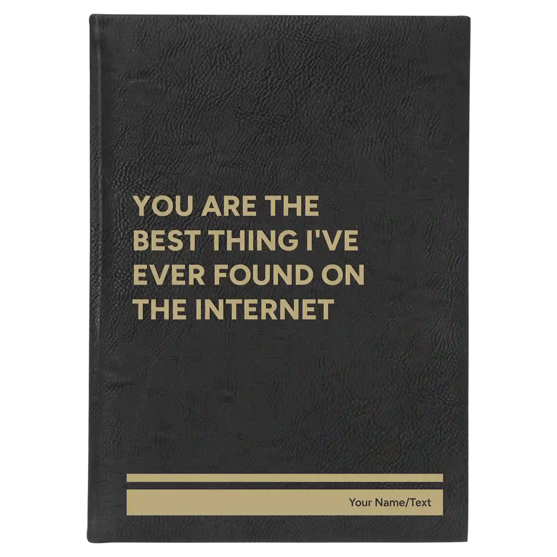 Large black/gold leatherette sketch book laser etched with 'You Are the Best Things Ive Ever Found On the Internet' design