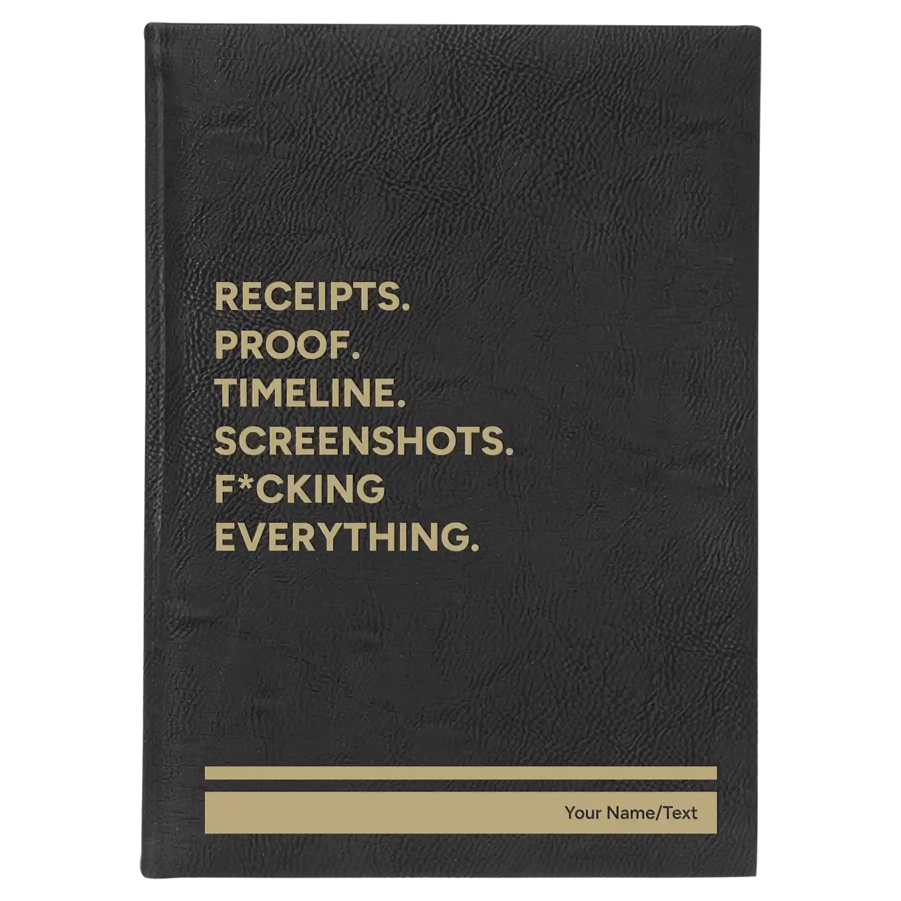 Large black/gold leatherette journal laser etched with 'Receipts. Proof. Timeline. Screenshots. F*cking Everything' design