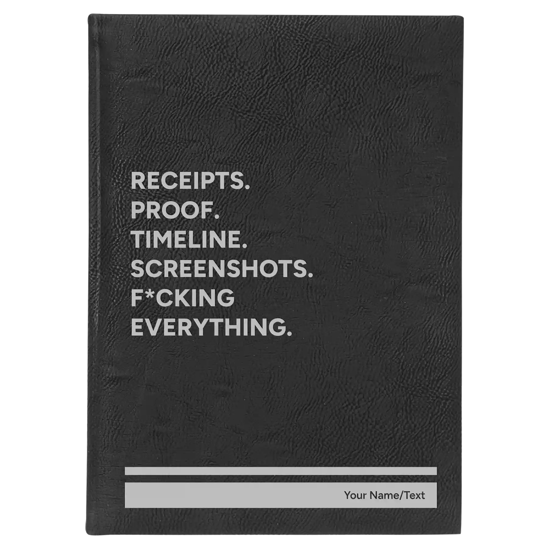 Large black/silver leatherette sketch book laser etched with 'Receipts. Proof. Timeline. Screenshots. F*cking Everything' design