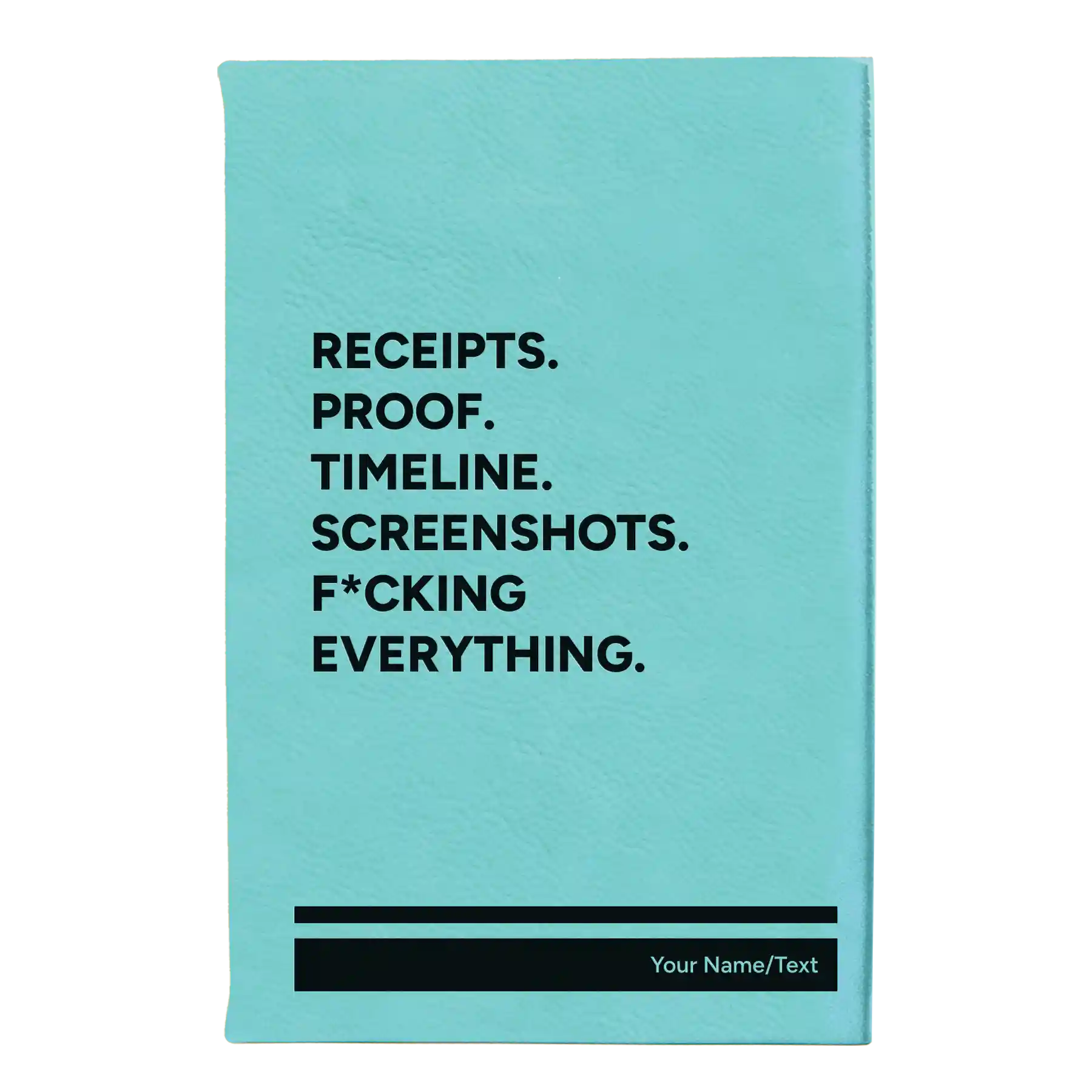 Small teal leatherette journal laser etched with 'Receipts. Proof. Timeline. Screenshots. F*cking Everything' design