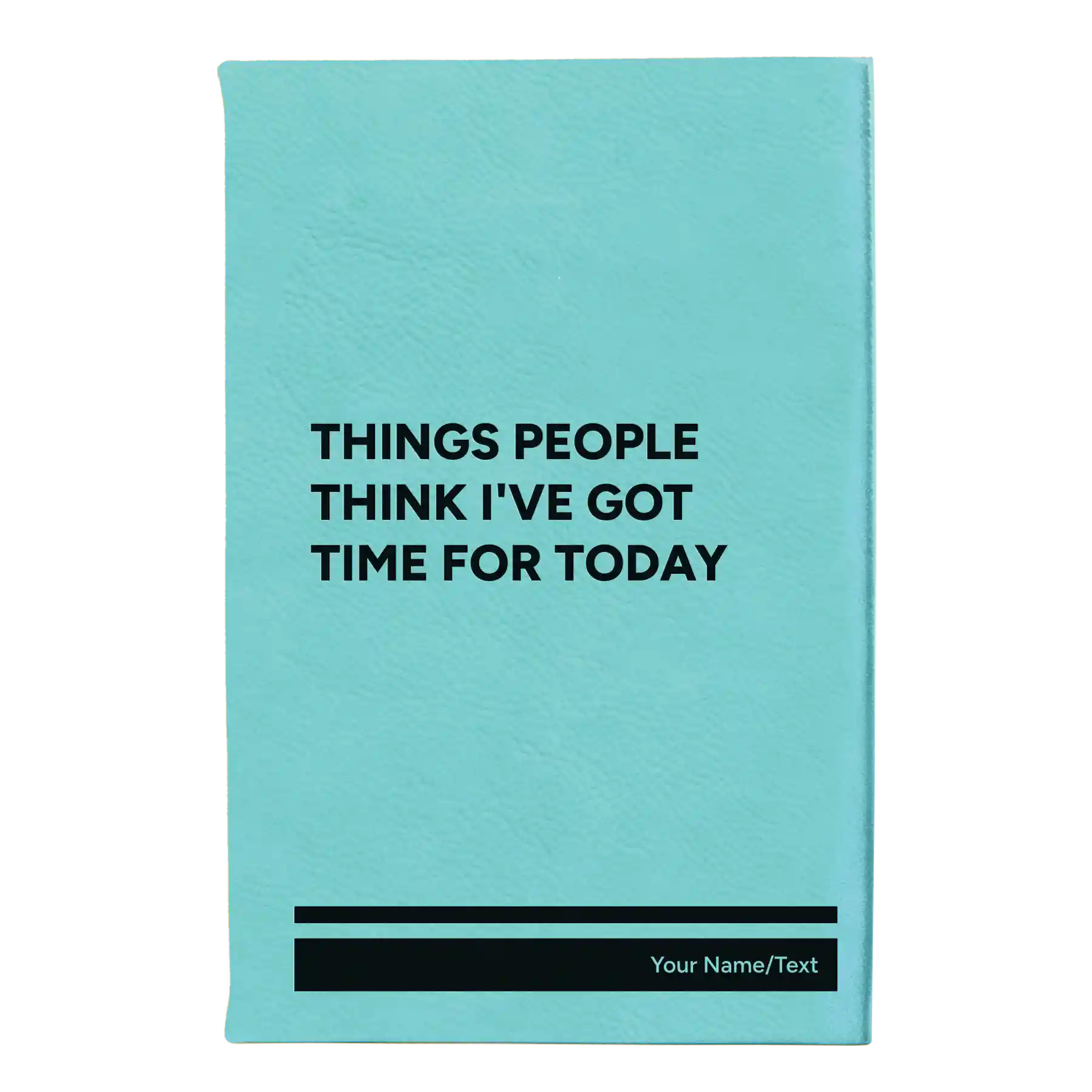 Small teal leatherette journal laser etched with 'Things People Think I've Got Time for Today' design