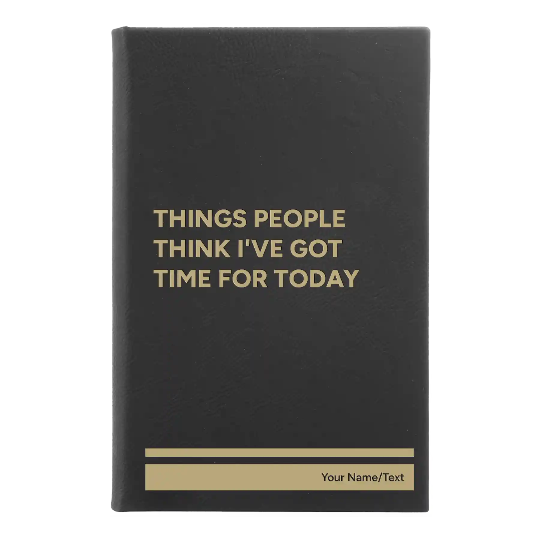Small black/gold leatherette journal laser etched with 'Things People Think I've Got Time for Today' design